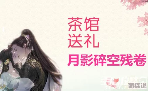 遇见逆水寒:月影碎空残卷赠送攻略,提升哪位NPC好感度最高? 遇见逆水寒:月影碎空残卷赠送攻略,提升哪位NPC好感度最高?