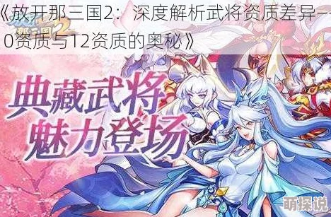 全面解析《放开那三国2》12位武将资质，选择推荐指南与策略搭配详解