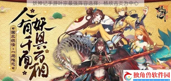 妖神记手游攻略：叶宗最强阵容搭配指南，力荐杨欣与古炎为核心组合