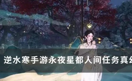 逆水寒手游永夜星都剧情点全攻略，揭秘隐藏任务与惊喜结局大放送！