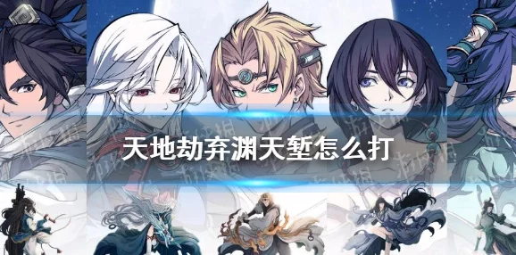 《天地劫幽城再临》手游弃渊天堑图文教程大揭秘！惊喜更新内容等你来探索！