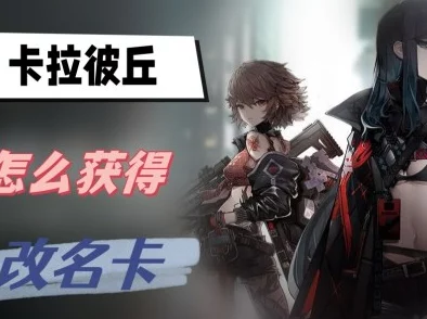 卡拉彼丘改名攻略揭秘：轻松获取改名卡，更有惊喜福利等你来领！