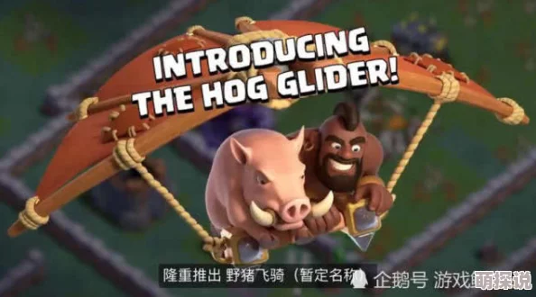 部落冲突新版天皮野猪流攻略：满九击破精彩视讯，热门猪援军强势登场